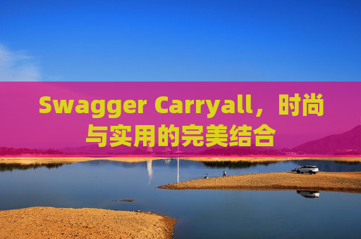 Swagger Carryall，时尚与实用的完美结合