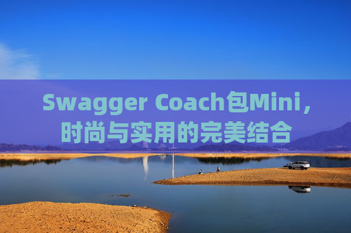Swagger Coach包Mini，时尚与实用的完美结合