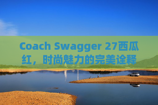 Coach Swagger 27西瓜红，时尚魅力的完美诠释
