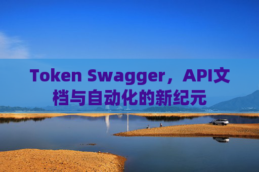 Token Swagger，API文档与自动化的新纪元