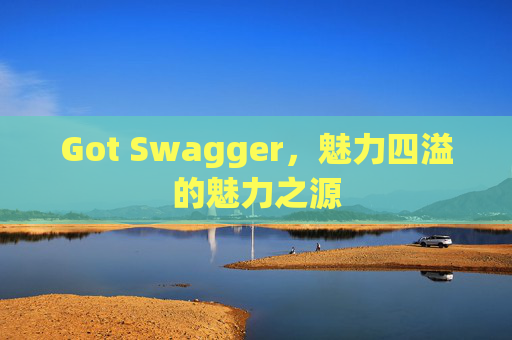 Got Swagger，魅力四溢的魅力之源