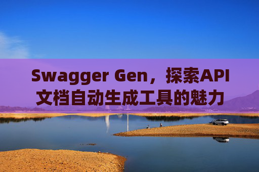 Swagger Gen，探索API文档自动生成工具的魅力