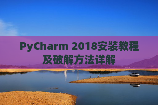 PyCharm 2018安装教程及破解方法详解